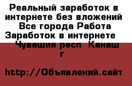 Реальный заработок в интернете без вложений! - Все города Работа » Заработок в интернете   . Чувашия респ.,Канаш г.